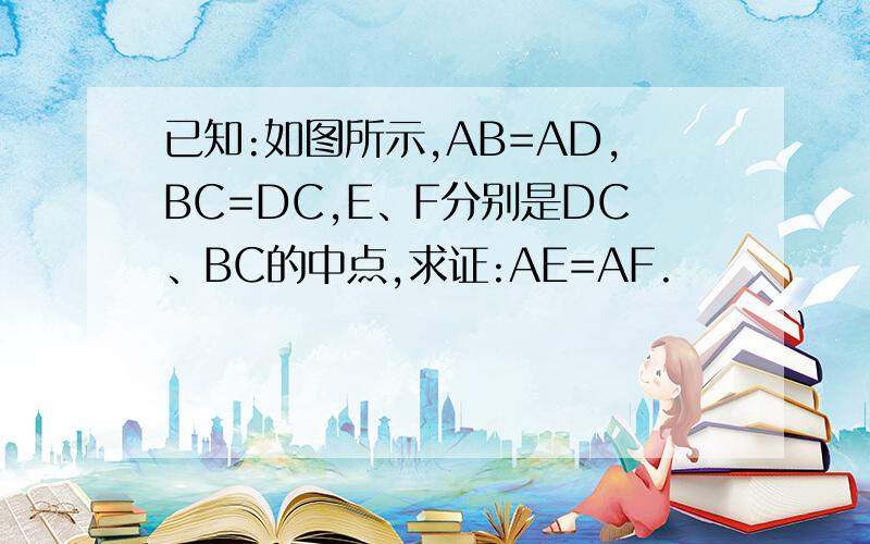 已知:如图所示,AB=AD,BC=DC,E、F分别是DC、BC的中点,求证:AE=AF.