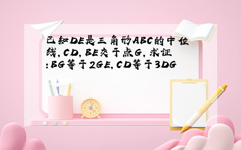 已知DE是三角形ABC的中位线,CD,BE交于点G,求证:BG等于2GE,CD等于3DG