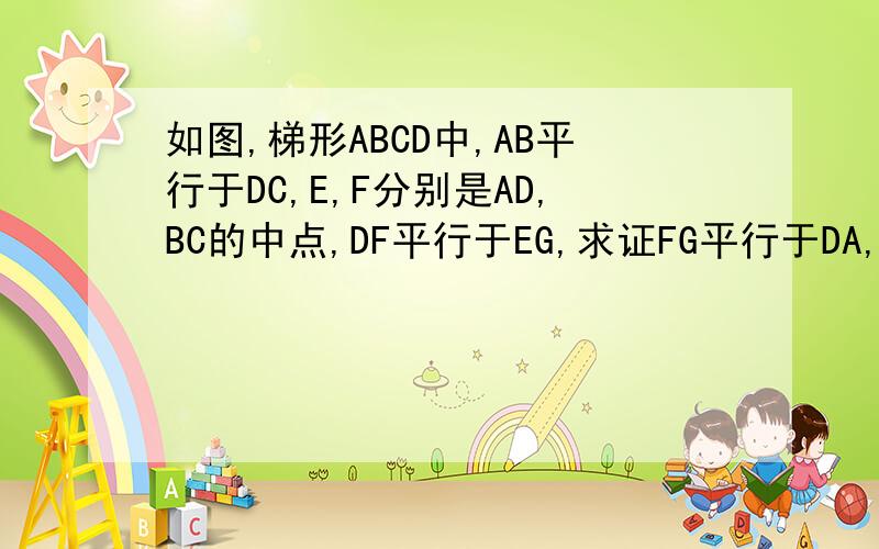 如图,梯形ABCD中,AB平行于DC,E,F分别是AD,BC的中点,DF平行于EG,求证FG平行于DA,求正解如题