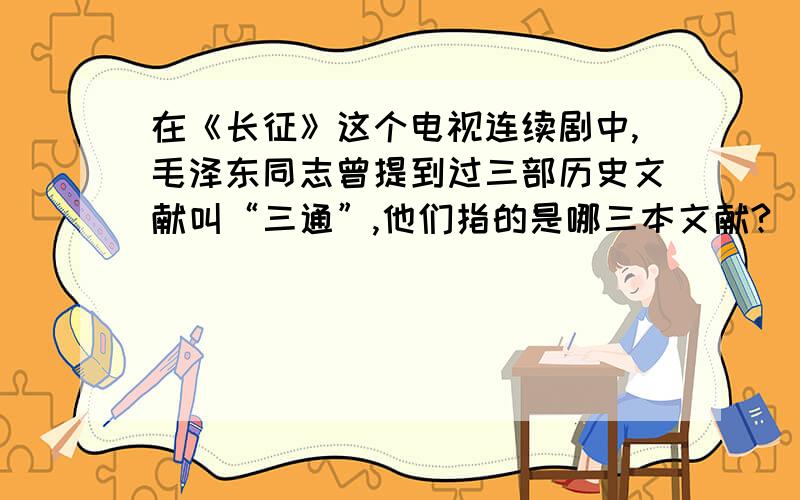 在《长征》这个电视连续剧中,毛泽东同志曾提到过三部历史文献叫“三通”,他们指的是哪三本文献?