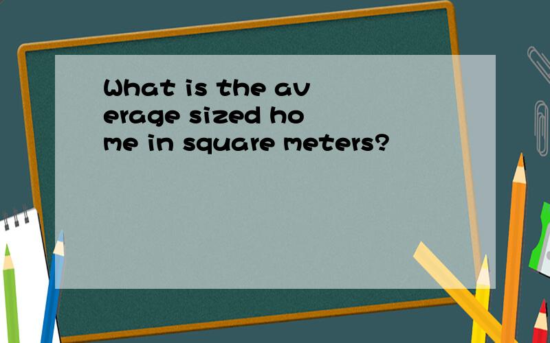 What is the average sized home in square meters?
