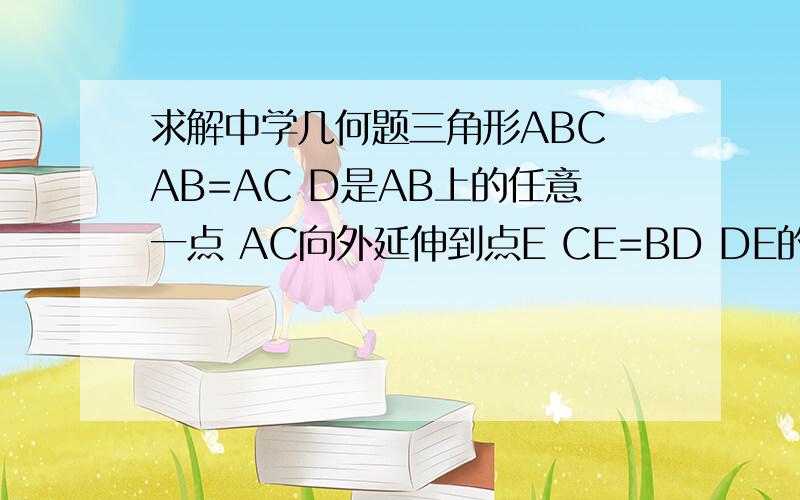 求解中学几何题三角形ABC AB=AC D是AB上的任意一点 AC向外延伸到点E CE=BD DE的连接线与BC线交于点K 求证 DK=KE