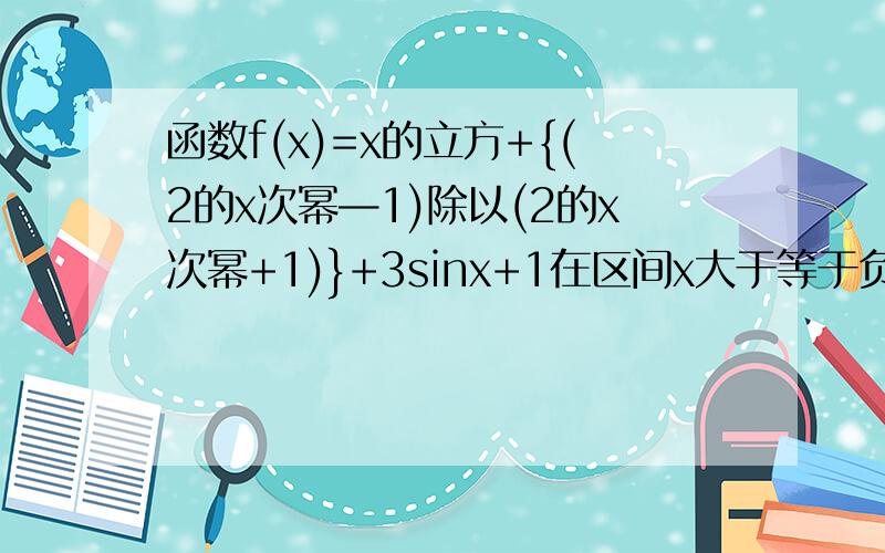 函数f(x)=x的立方+{(2的x次幂—1)除以(2的x次幂+1)}+3sinx+1在区间x大于等于负t   小于等于t  (t>0)上最大值与最小值和
