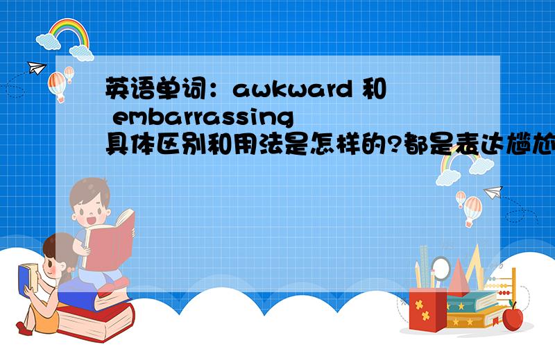 英语单词：awkward 和 embarrassing 具体区别和用法是怎样的?都是表达尴尬的意思