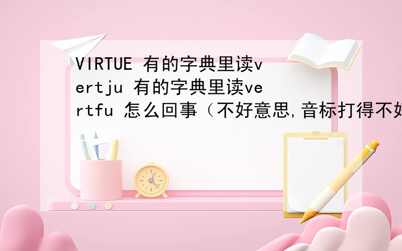 VIRTUE 有的字典里读vertju 有的字典里读vertfu 怎么回事（不好意思,音标打得不好）