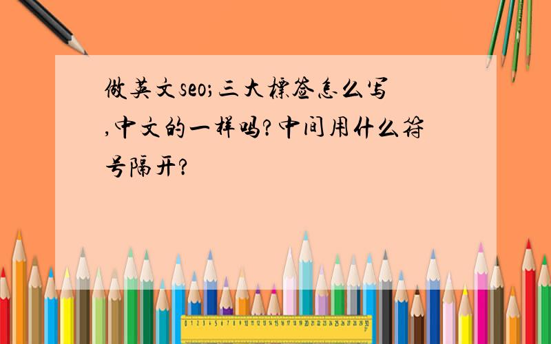 做英文seo；三大标签怎么写,中文的一样吗?中间用什么符号隔开?