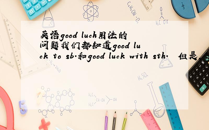 英语good luch用法的问题我们都知道good luck to sb.和good luck with sth.  但是,如果换成反身代词,那要用那个呢?举例：是good luck to yourself还是good luck with yourself?