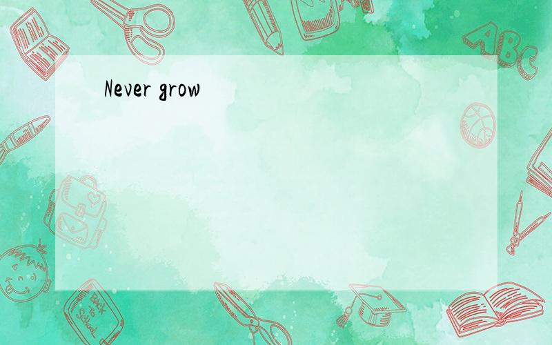 Never grow