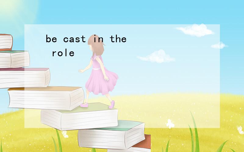 be cast in the role