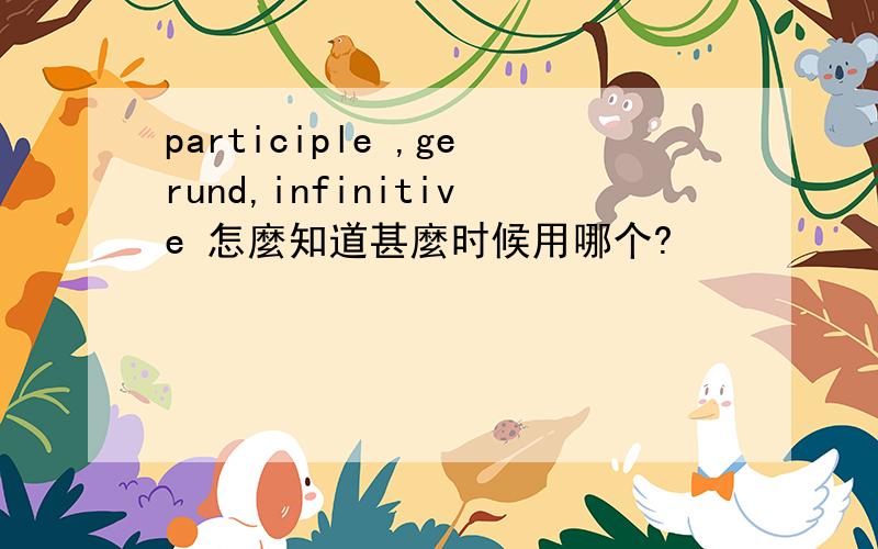 participle ,gerund,infinitive 怎麼知道甚麼时候用哪个?