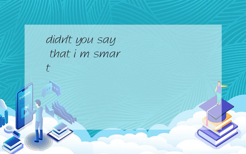 didn't you say that i m smart