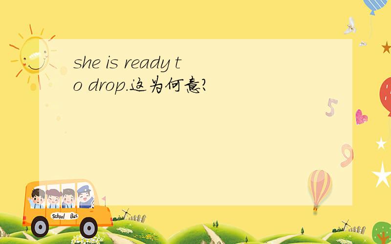 she is ready to drop.这为何意?