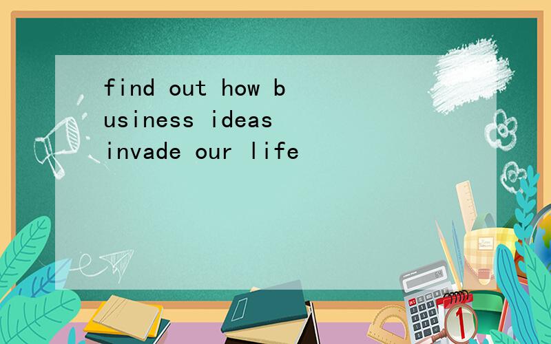 find out how business ideas invade our life