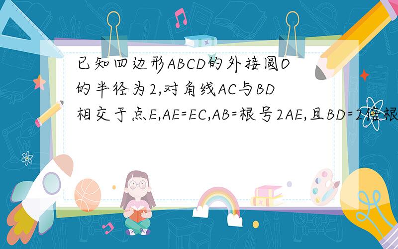 已知四边形ABCD的外接圆O的半径为2,对角线AC与BD相交于点E,AE=EC,AB=根号2AE,且BD=2倍根号3.求四边形ABCD的面积http://hiphotos.baidu.com/%C8%CE1020/pic/item/592cb1a48300d0ea9052eecc.jpg