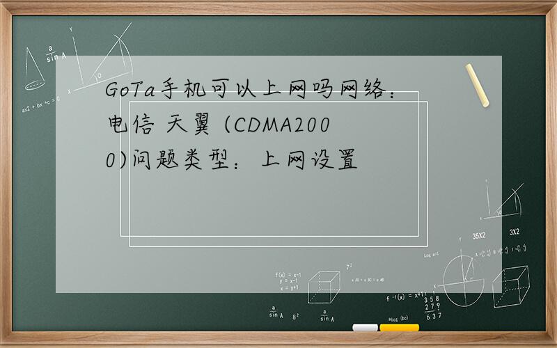 GoTa手机可以上网吗网络：电信 天翼 (CDMA2000)问题类型：上网设置