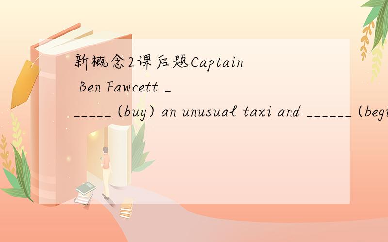 新概念2课后题Captain Ben Fawcett ______ (buy) an unusual taxi and ______ (begin) a new service.两个空如果都用过去时可以吗,答案为什么都用的现在完成时态,