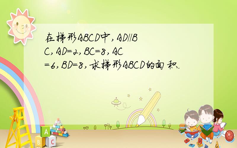 在梯形ABCD中,AD//BC,AD=2,BC=8,AC=6,BD=8,求梯形ABCD的面积.