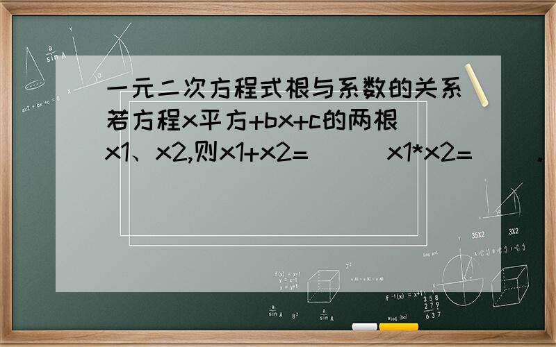 一元二次方程式根与系数的关系若方程x平方+bx+c的两根x1、x2,则x1+x2=（ ） x1*x2=（ ）.