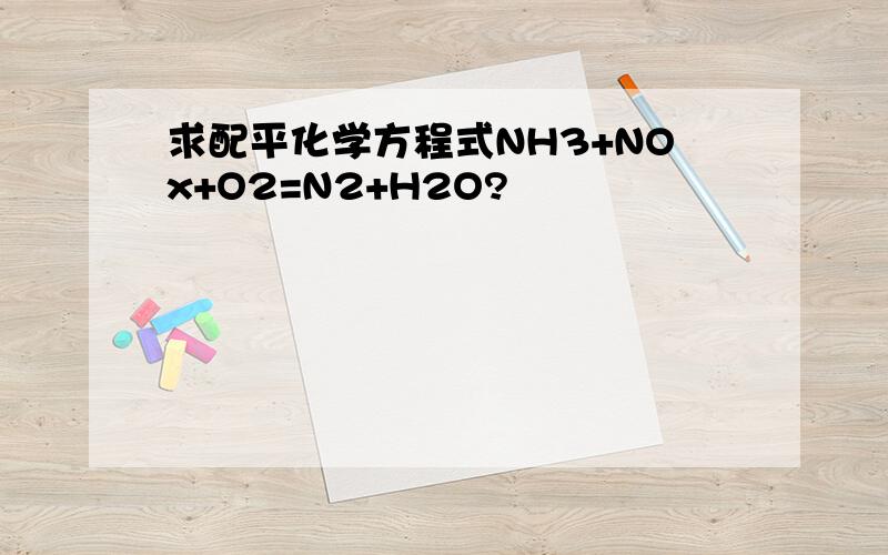求配平化学方程式NH3+NOx+O2=N2+H2O?