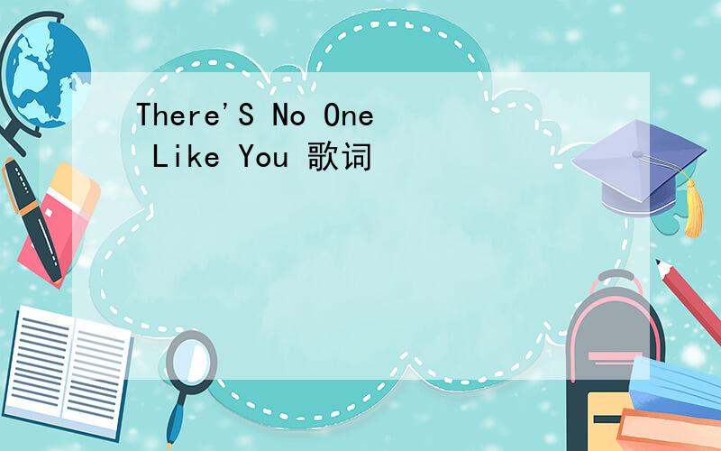 There'S No One Like You 歌词