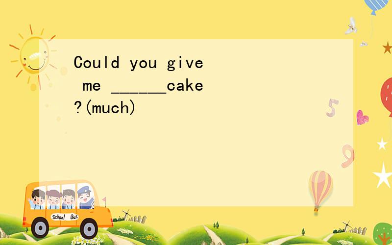 Could you give me ______cake?(much)