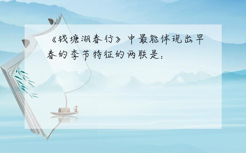 《钱塘湖春行》中最能体现出早春的季节特征的两联是：