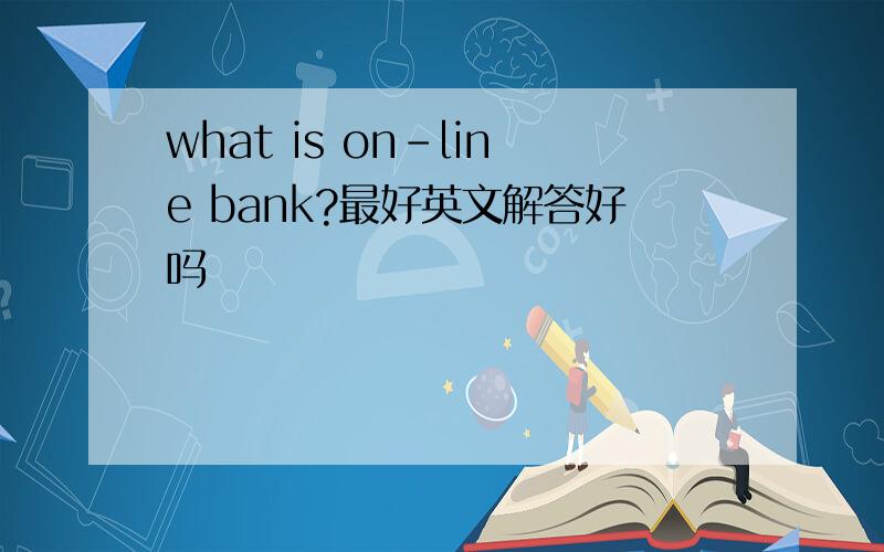 what is on-line bank?最好英文解答好吗