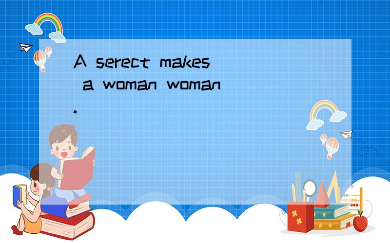 A serect makes a woman woman.
