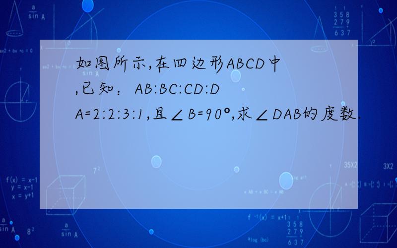 如图所示,在四边形ABCD中,已知：AB:BC:CD:DA=2:2:3:1,且∠B=90°,求∠DAB的度数.