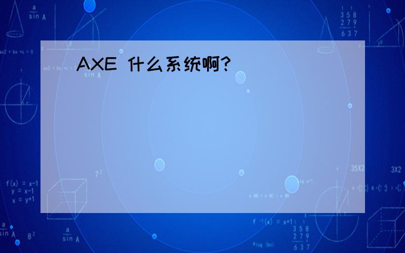 AXE 什么系统啊?