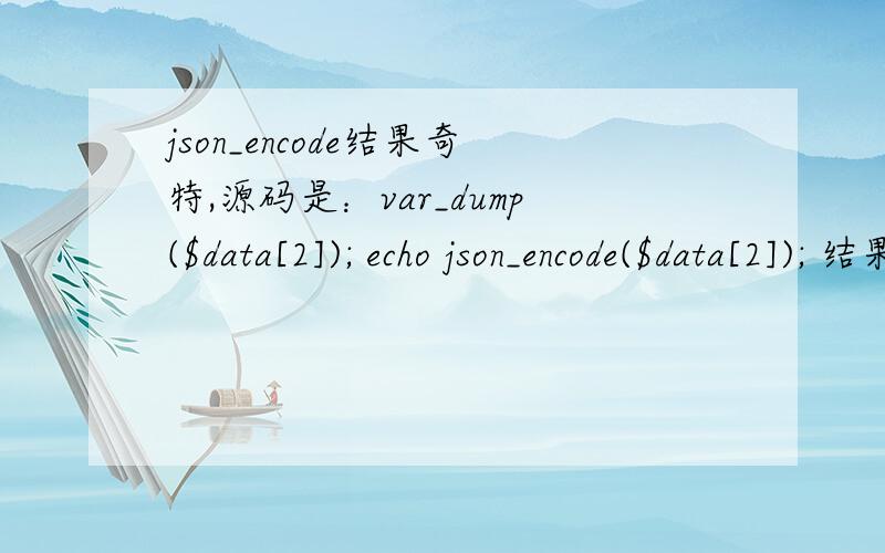 json_encode结果奇特,源码是：var_dump($data[2]); echo json_encode($data[2]); 结果是string(6) 