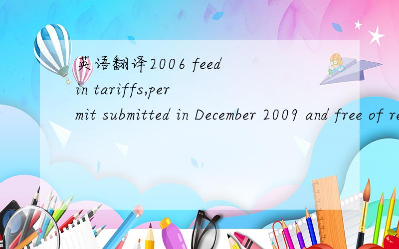 英语翻译2006 feed in tariffs,permit submitted in December 2009 and free of recourse in March 2010.