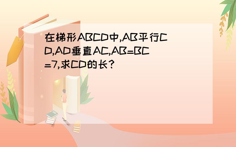 在梯形ABCD中,AB平行CD,AD垂直AC,AB=BC=7,求CD的长?