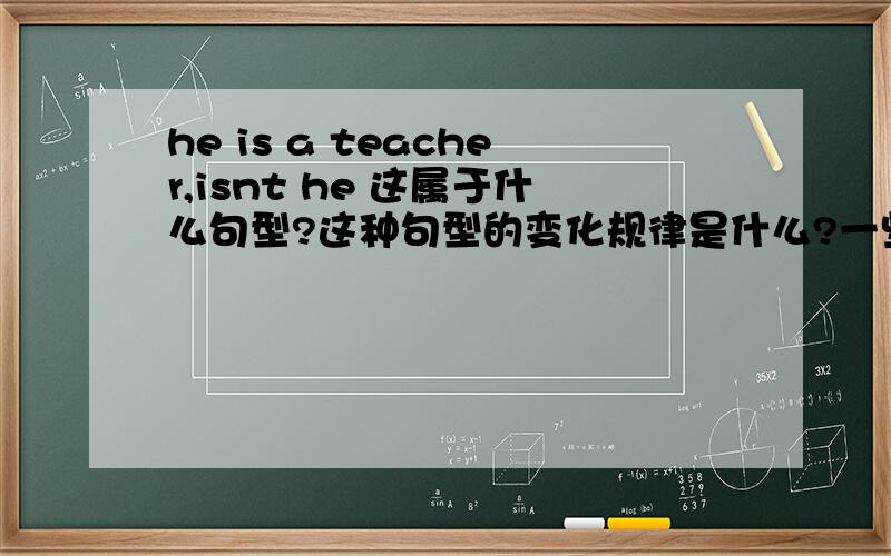 he is a teacher,isnt he 这属于什么句型?这种句型的变化规律是什么?一些结尾用shall we或will we的应该怎么区分?