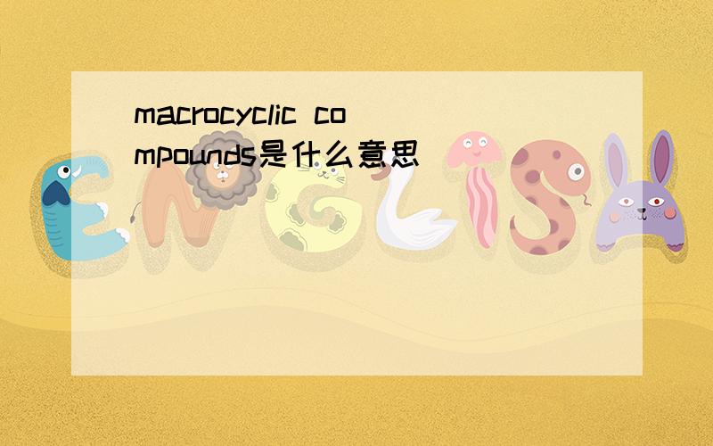 macrocyclic compounds是什么意思