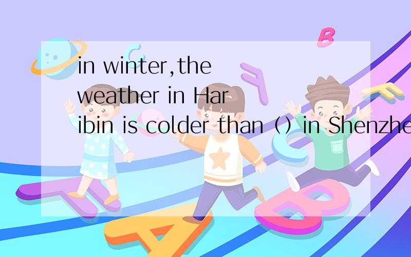 in winter,the weather in Haribin is colder than（）in Shenzhen A./ B.it C.that