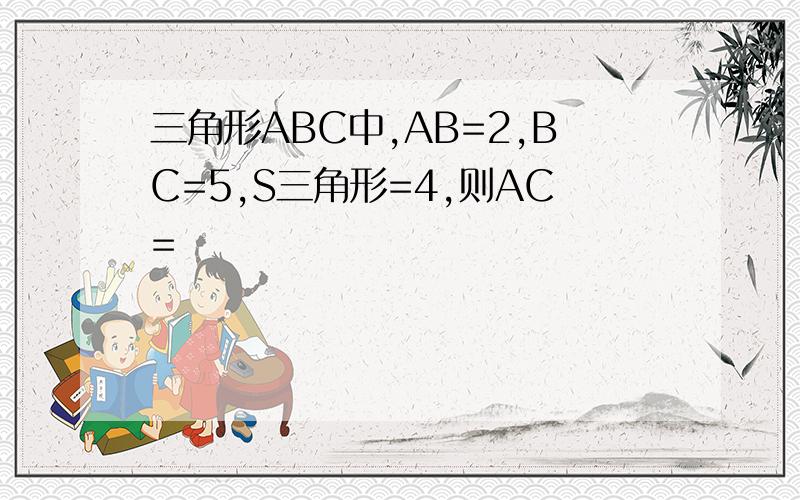 三角形ABC中,AB=2,BC=5,S三角形=4,则AC=