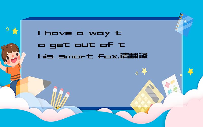 I have a way to get out of this smart fox.请翻译