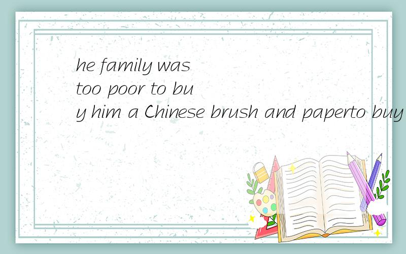 he family was too poor to buy him a Chinese brush and paperto buy him a Chinese是什么?怎么翻译