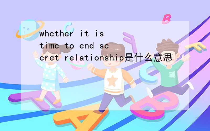 whether it is time to end secret relationship是什么意思