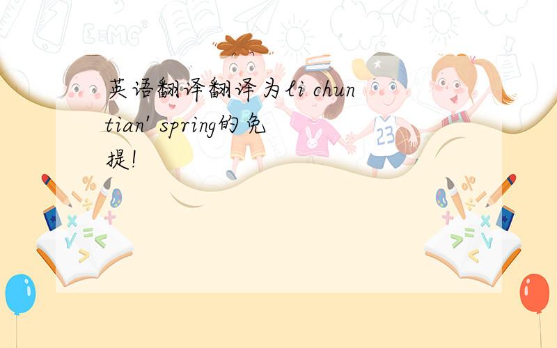 英语翻译翻译为li chuntian' spring的免提!