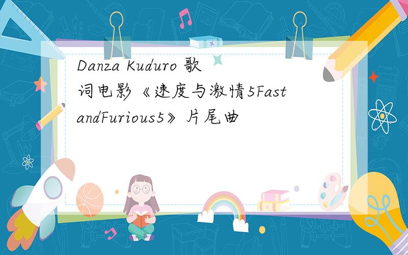 Danza Kuduro 歌词电影《速度与激情5FastandFurious5》片尾曲