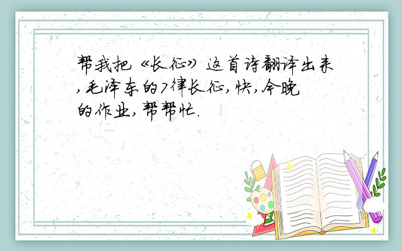 帮我把《长征》这首诗翻译出来,毛泽东的7律长征,快,今晚的作业,帮帮忙.