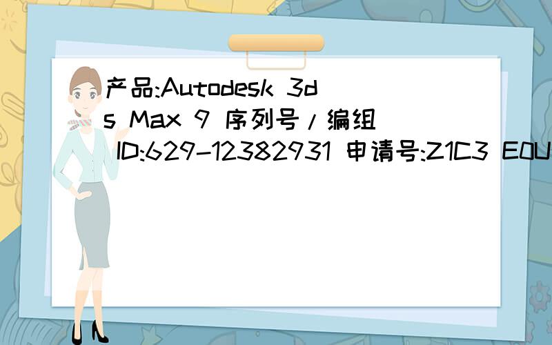 产品:Autodesk 3ds Max 9 序列号/编组 ID:629-12382931 申请号:Z1C3 E0UU U41U 1HST USRF ETVT