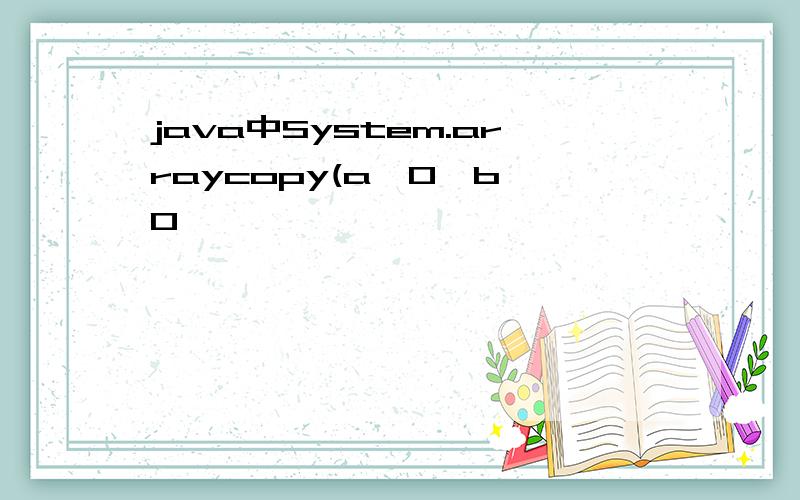 java中System.arraycopy(a,0,b,0,