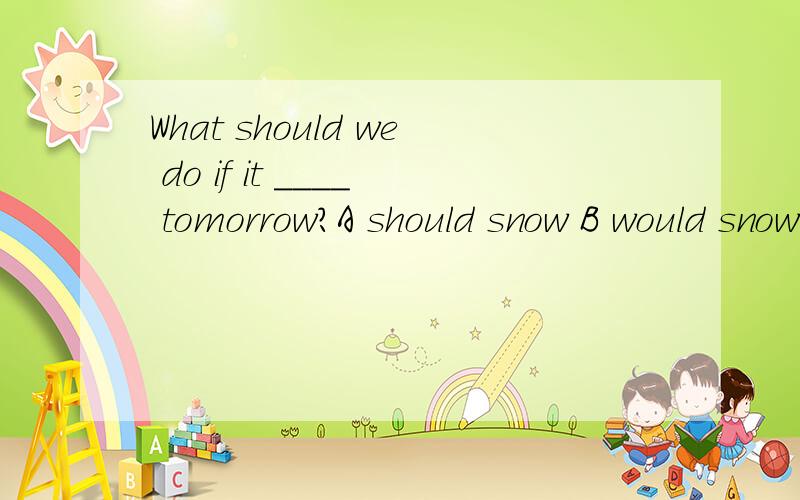 What should we do if it ____ tomorrow?A should snow B would snow C snow D will snow可是我认为是C但错了,请指教希望哪位高人给几个下列短语的例句in no caseby no meanson no account