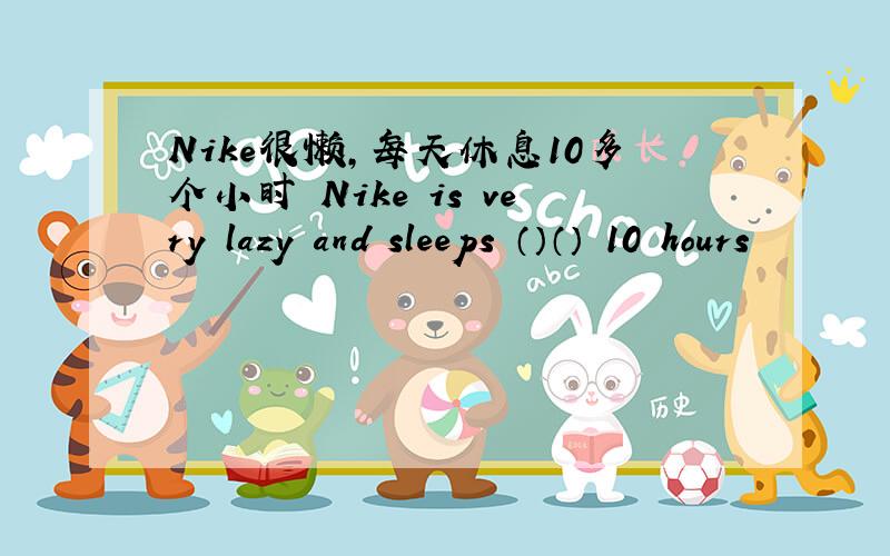 Nike很懒,每天休息10多个小时 Nike is very lazy and sleeps （）（） 10 hours