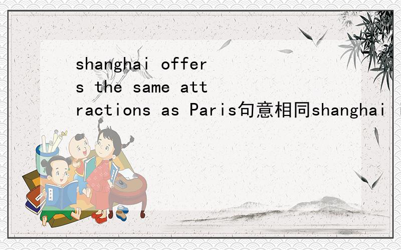shanghai offers the same attractions as Paris句意相同shanghai is as__ __Paris.有2个空哦!