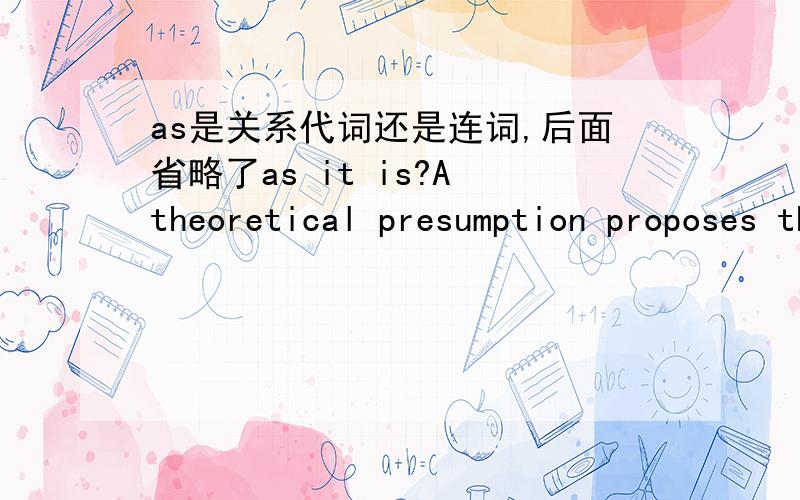 as是关系代词还是连词,后面省略了as it is?A theoretical presumption proposes the existence of integrated neurons plays a role in the directional orientation as determined by the sun.