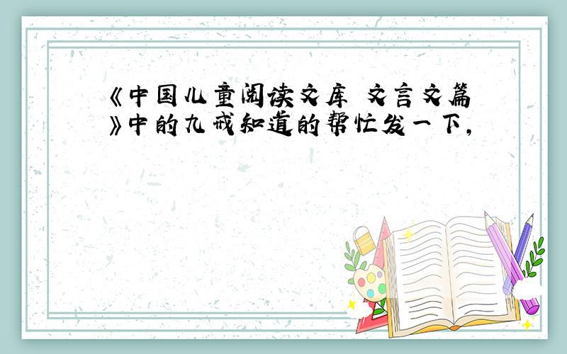 《中国儿童阅读文库 文言文篇》中的九戒知道的帮忙发一下,